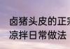 卤猪头皮的正宗凉拌做法 卤猪头皮的凉拌日常做法