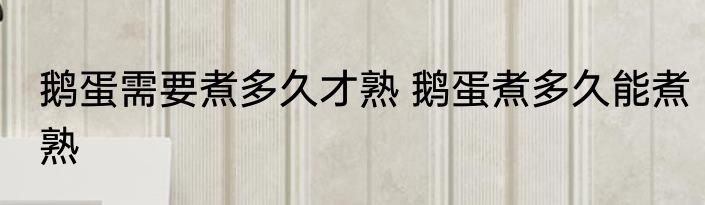 鹅蛋需要煮多久才熟 鹅蛋煮多久能煮熟