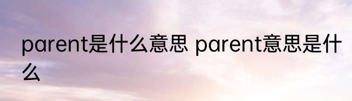 parent是什么意思 parent意思是什么