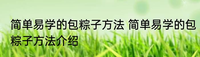 简单易学的包粽子方法 简单易学的包粽子方法介绍