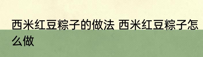 西米红豆粽子的做法 西米红豆粽子怎么做