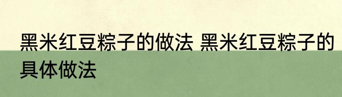黑米红豆粽子的做法 黑米红豆粽子的具体做法