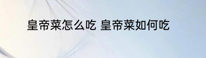 皇帝菜怎么吃 皇帝菜如何吃