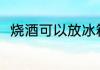 烧酒可以放冰箱吗 烧酒能放冰箱吗