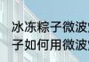 冰冻粽子微波炉加热多长时间 冰冻粽子如何用微波炉加热