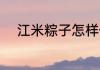 江米粽子怎样做 江米粽子如何做