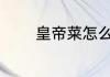 皇帝菜怎么吃 皇帝菜如何吃