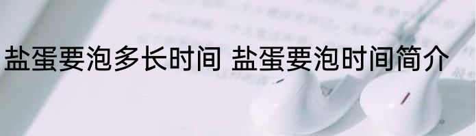 盐蛋要泡多长时间 盐蛋要泡时间简介
