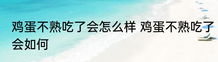 鸡蛋不熟吃了会怎么样 鸡蛋不熟吃了会如何
