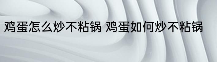 鸡蛋怎么炒不粘锅 鸡蛋如何炒不粘锅