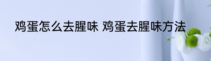 鸡蛋怎么去腥味 鸡蛋去腥味方法