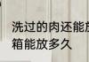 洗过的肉还能放冰箱吗 洗过的肉在冰箱能放多久