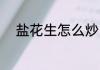 盐花生怎么炒 怎样制作盐炒花生