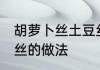 胡萝卜丝土豆丝怎么炒 胡萝卜炒土豆丝的做法