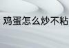 鸡蛋怎么炒不粘锅 鸡蛋如何炒不粘锅