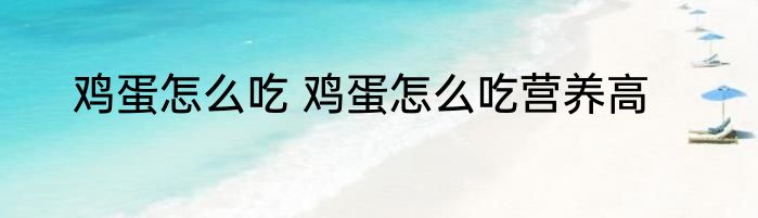 鸡蛋怎么吃 鸡蛋怎么吃营养高