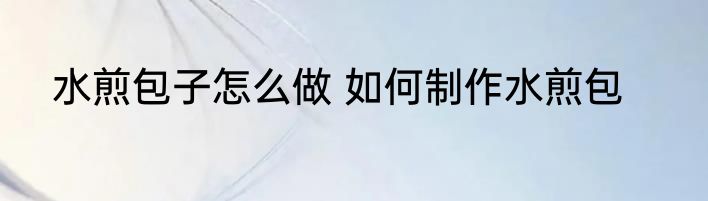 水煎包子怎么做 如何制作水煎包