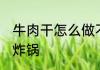 牛肉干怎么做不硬 不硬的牛肉干空气炸锅