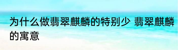 为什么做翡翠麒麟的特别少 翡翠麒麟的寓意