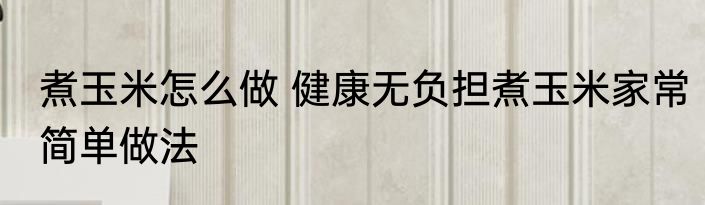 煮玉米怎么做 健康无负担煮玉米家常简单做法