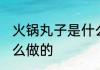 火锅丸子是什么做的 火锅丸子是用什么做的