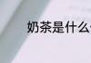 奶茶是什么做的 奶茶的原料