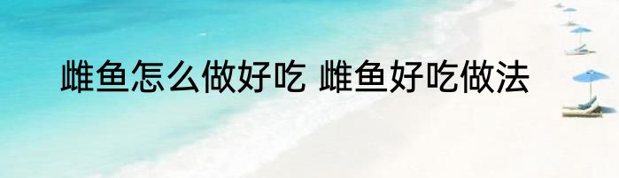 雌鱼怎么做好吃 雌鱼好吃做法