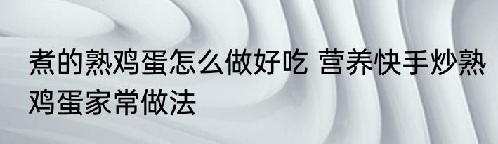 煮的熟鸡蛋怎么做好吃 营养快手炒熟鸡蛋家常做法