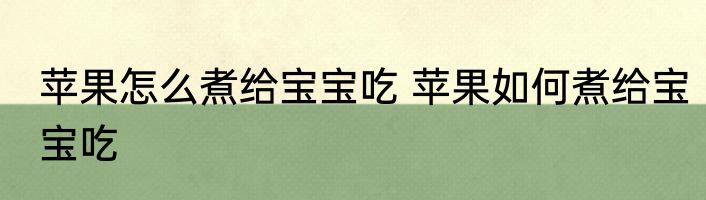 苹果怎么煮给宝宝吃 苹果如何煮给宝宝吃