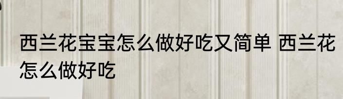 西兰花宝宝怎么做好吃又简单 西兰花怎么做好吃