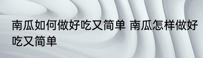 南瓜如何做好吃又简单 南瓜怎样做好吃又简单
