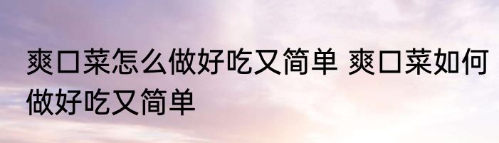 爽口菜怎么做好吃又简单 爽口菜如何做好吃又简单