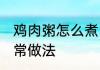 鸡肉粥怎么煮 美味营养香菇鸡肉粥家常做法