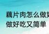 藕片肉怎么做好吃又简单 藕片肉如何做好吃又简单