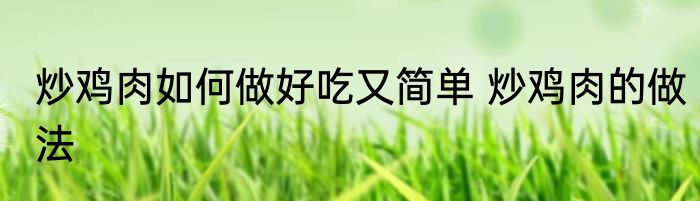 炒鸡肉如何做好吃又简单 炒鸡肉的做法