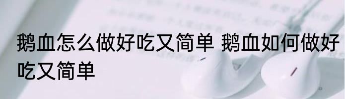 鹅血怎么做好吃又简单 鹅血如何做好吃又简单