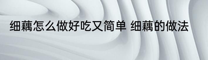 细藕怎么做好吃又简单 细藕的做法