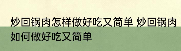 炒回锅肉怎样做好吃又简单 炒回锅肉如何做好吃又简单