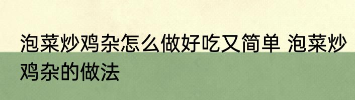 泡菜炒鸡杂怎么做好吃又简单 泡菜炒鸡杂的做法