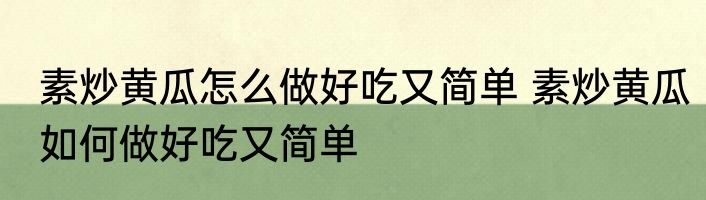 素炒黄瓜怎么做好吃又简单 素炒黄瓜如何做好吃又简单