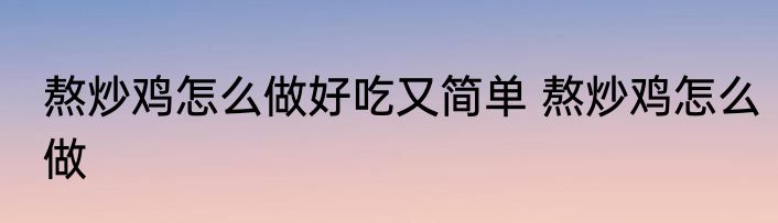 熬炒鸡怎么做好吃又简单 熬炒鸡怎么做