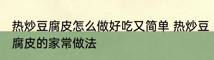 热炒豆腐皮怎么做好吃又简单 热炒豆腐皮的家常做法