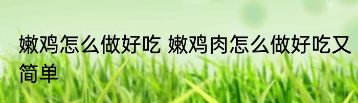 嫩鸡怎么做好吃 嫩鸡肉怎么做好吃又简单