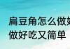 扁豆角怎么做好吃又简单 扁豆角如何做好吃又简单