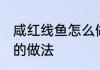 咸红线鱼怎么做好吃又简单 咸红线鱼的做法
