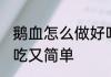 鹅血怎么做好吃又简单 鹅血如何做好吃又简单