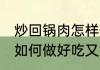 炒回锅肉怎样做好吃又简单 炒回锅肉如何做好吃又简单