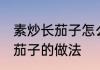 素炒长茄子怎么做好吃又简单 素炒长茄子的做法
