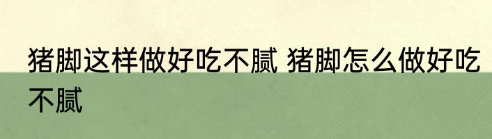猪脚这样做好吃不腻 猪脚怎么做好吃不腻