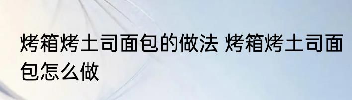 烤箱烤土司面包的做法 烤箱烤土司面包怎么做